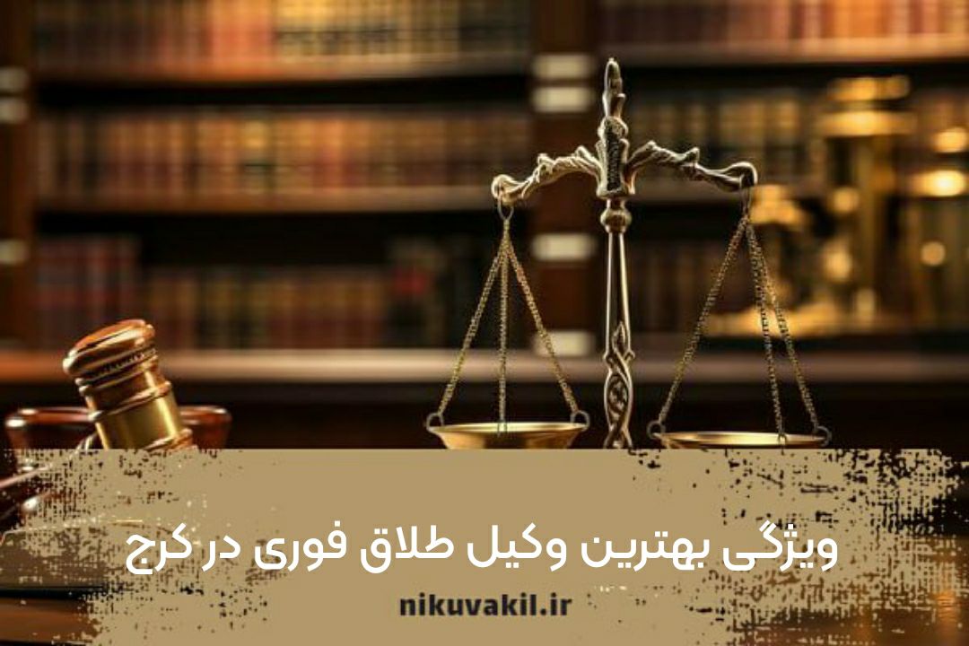 ویژگی بهترین وکیل طلاق فوری در کرج