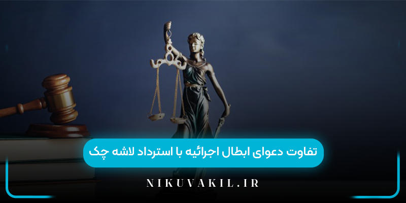 تفاوت دعوای ابطال اجرائیه با استرداد لاشه چک