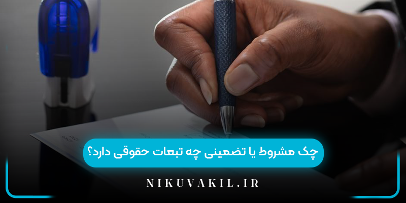 چک مشروط یا تضمینی چه تبعات حقوقی دارد؟