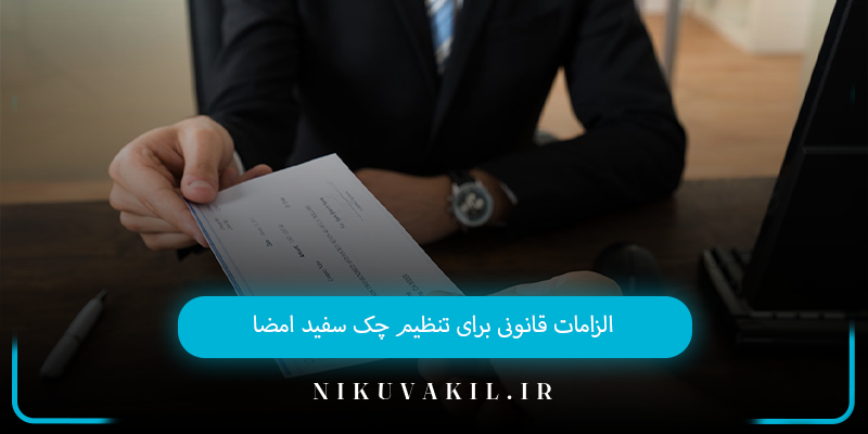 الزامات قانونی برای تنظیم چک سفید امضا