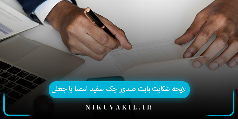 لایحه شکایت بابت صدور چک سفید امضا یا جعلی