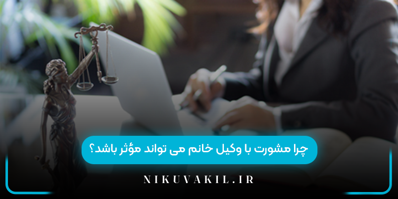 چرا مشورت با وکیل خانم می ‌تواند مؤثر باشد؟